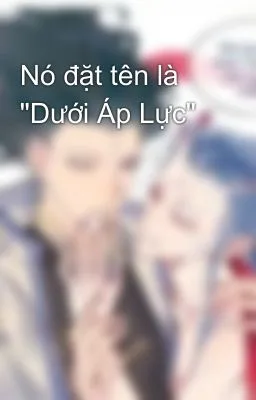 Ảnh bìa của [Đam Mỹ 18+] Nó đặt tên là “Dưới Áp Lực”