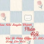 Sau Khi Xuyên Thành Pháo Hôi Tôi Bị Nhà Giàu Số Một Sủng Lên Trời